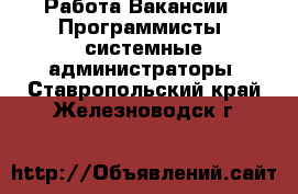 Работа Вакансии - Программисты, системные администраторы. Ставропольский край,Железноводск г.